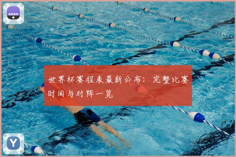 世界杯赛程表最新公布：完整比赛时间与对阵一览