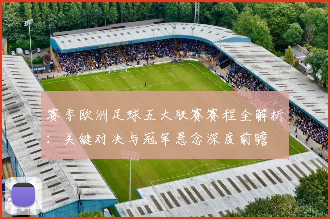 赛季欧洲足球五大联赛赛程全解析：关键对决与冠军悬念深度前瞻