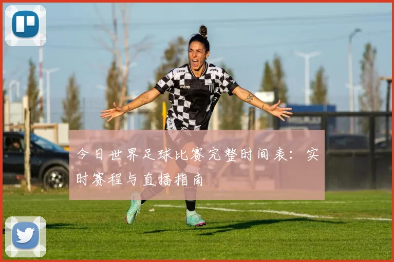 今日世界足球比赛完整时间表：实时赛程与直播指南