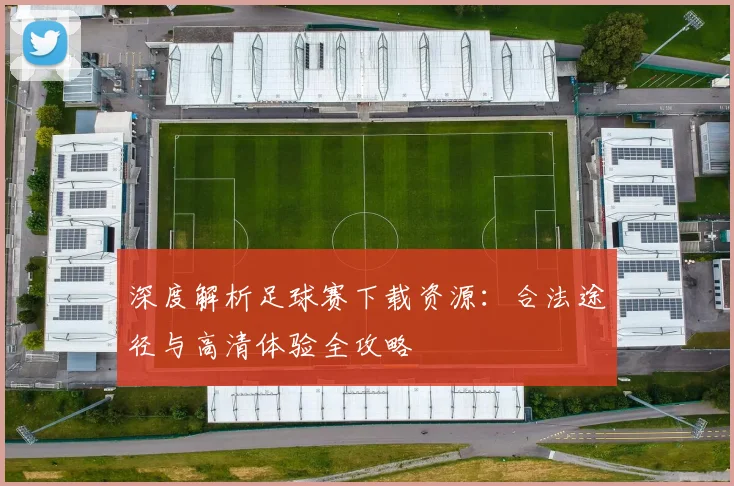 深度解析足球赛下载资源：合法途径与高清体验全攻略