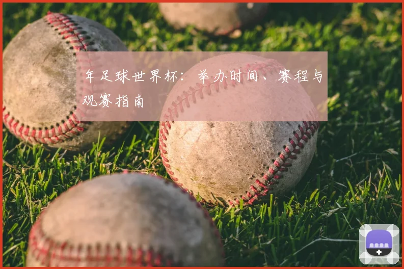 年足球世界杯：举办时间、赛程与观赛指南