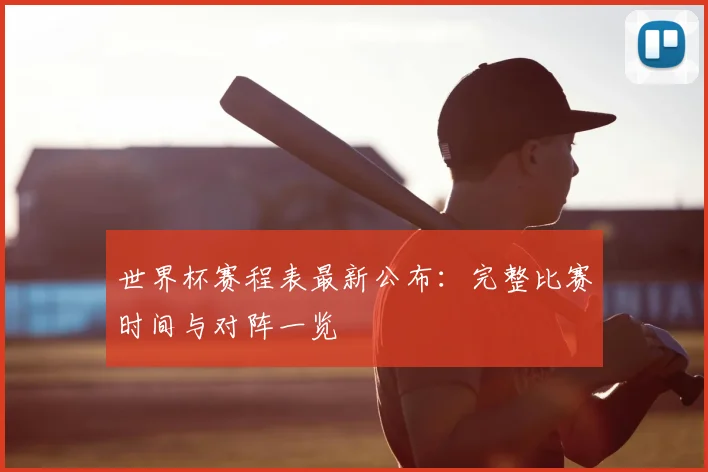 世界杯赛程表最新公布：完整比赛时间与对阵一览